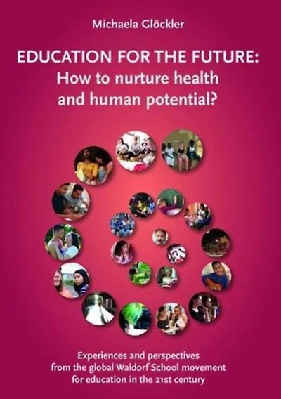 Education for the Future: How to Nurture Health and Human Potential: Experiences and Perspectives from the Global Waldorf School Movement for Education in the 21st Century