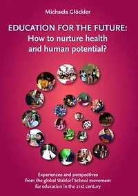 Education for the Future: How to Nurture Health and Human Potential: Experiences and Perspectives from the Global Waldorf School Movement for Education in the 21st Century
