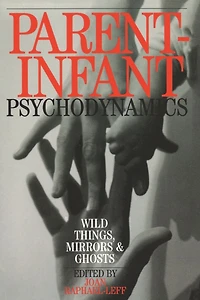 Parent-Infant Psychodynamics: Wild Things, Mirrors and Ghosts