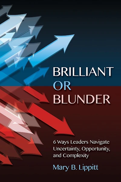Brilliant or Blunder: 6 Ways Leaders Navigate Uncertainty, Opportunity and Complexity