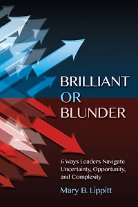 Brilliant or Blunder: 6 Ways Leaders Navigate Uncertainty, Opportunity and Complexity