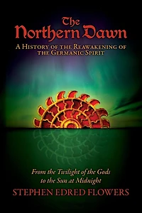 The Northern Dawn: A History of the Reawakening of the Germanic Spirit: From the Twilight of the Gods to the Sun at Midnight