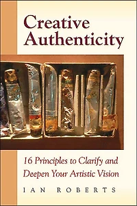 Creative Authenticity: 16 Principles to Clarify and Deepen Your Artistic Vision