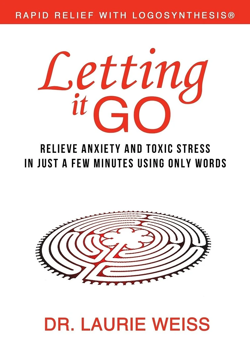 Letting It Go: Relieve Anxiety and Toxic Stress Just a Few Minutes Using Only Words