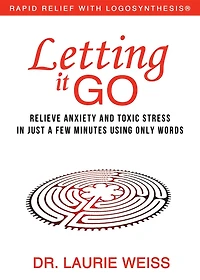 Letting It Go: Relieve Anxiety and Toxic Stress Just a Few Minutes Using Only Words