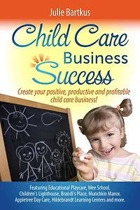 Child Care Business Success: Create your positive, productive and profitable child care business!