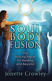 Soul Body Fusion: The Missing Piece for Healing and Beyond