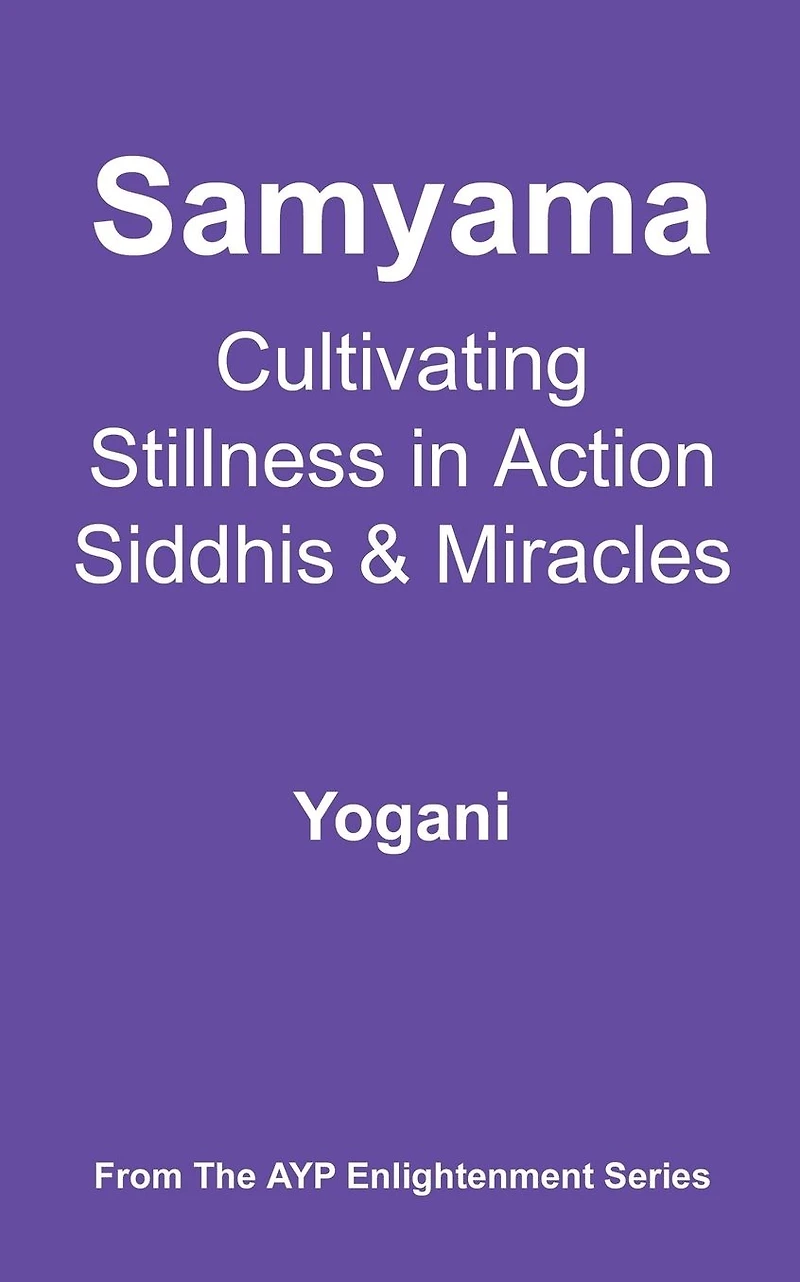 Samyama - Cultivating Stillness Action, Siddhis and Miracles (AYP Enlightenment Series, #5)