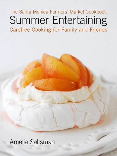 The Santa Monica Farmers' Market Cookbook Summer Entertaining: Carefree Cooking for Family and Friends