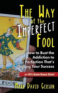 The Way of the Imperfect Fool: How to Bust the Addiction to Perfection That's Stifling Your Success...in 12½ Super-Simple Steps!