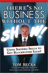 There's No Business Without the Show: Using Showbiz Skills to Get Blockbuster Sales