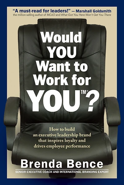 Would YOU Want to Work for YOU?: How Build An Executive Leadership Brand that Inspires Loyalty and Drives Employee Performance