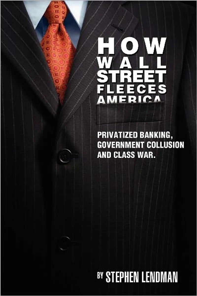 How Wall Street Fleeces America: Privatized Banking, Government Collusion and Class War