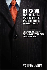 How Wall Street Fleeces America: Privatized Banking, Government Collusion and Class War