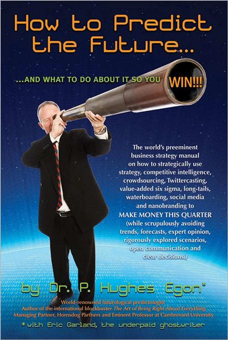 How to Predict the Future...and WIN!!!: The world's preeminent business strategy manual on how to strategically use strategy, competitive intelligence, crowdsourcing, Twittercasting, value-added six sigma, long-tails, waterboarding, social media and nanob