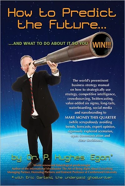 How to Predict the Future...and WIN!!!: The world's preeminent business strategy manual on how to strategically use strategy, competitive intelligence, crowdsourcing, Twittercasting, value-added six sigma, long-tails, waterboarding, social media and nanob