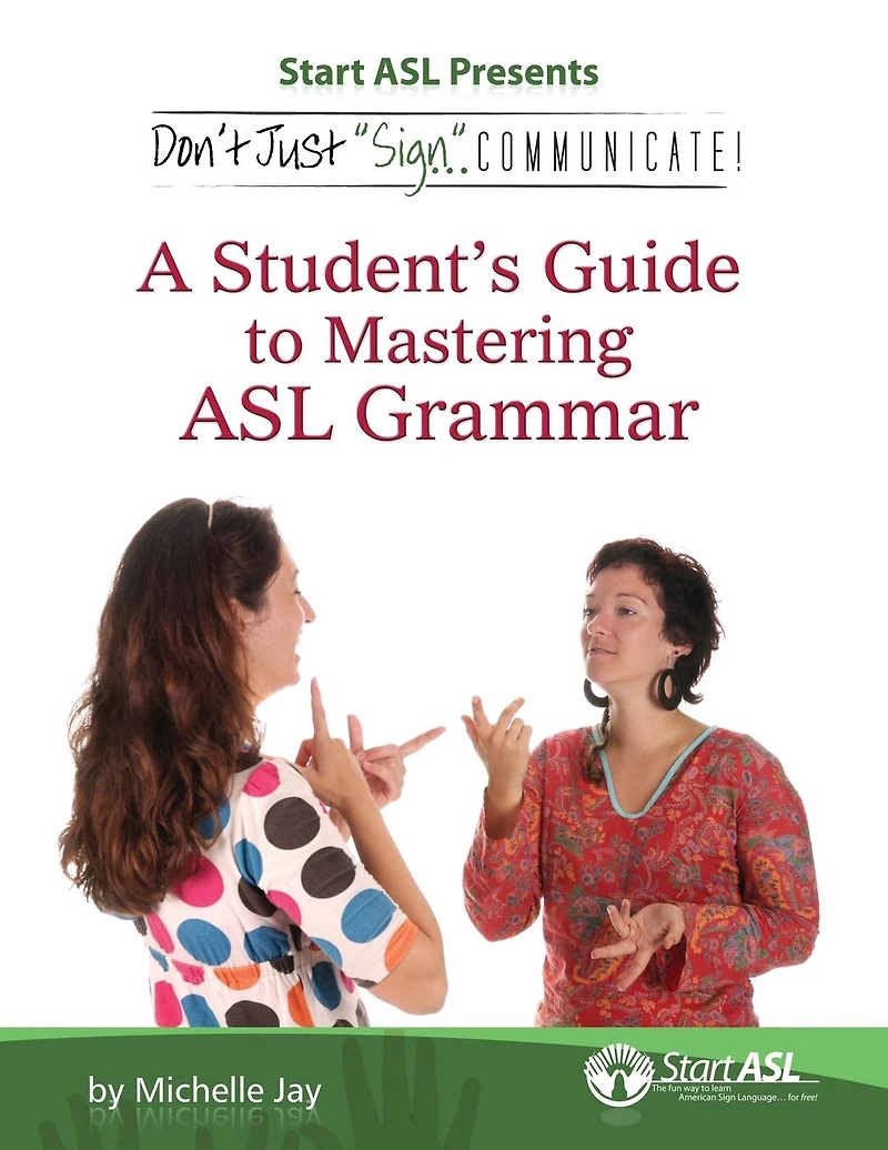 Don't Just "Sign..". Communicate!: A Student's Guide to Mastering ASL Grammar