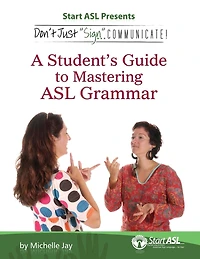 Don't Just "Sign..". Communicate!: A Student's Guide to Mastering ASL Grammar