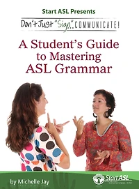 Don't Just "Sign..". Communicate!: A Student's Guide to Mastering ASL Grammar