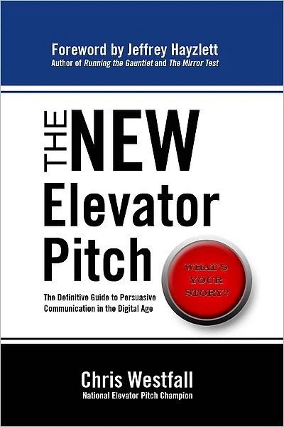 The New Elevator Pitch: The Definitive Guide to Persuasive Communication in the Digital Age