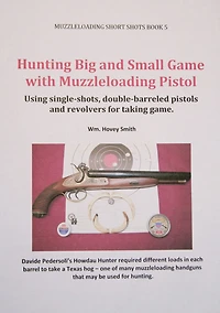 Hunting Big and Small Game with Muzzleloading Pistols: Using single-shots, double-barreled pistols and revolvers for taking game.