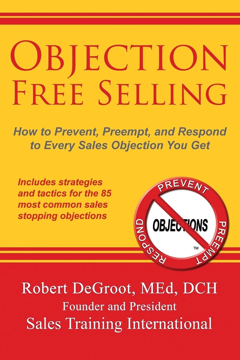 Objection Free Selling: How to Prevent, Preempt, and Respond Every Sales You Get