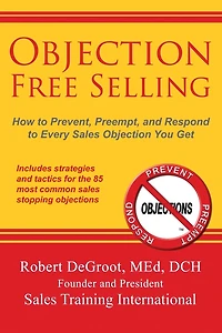 Objection Free Selling: How to Prevent, Preempt, and Respond Every Sales You Get