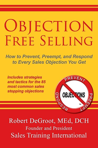 Objection Free Selling: How to Prevent, Preempt, and Respond Every Sales You Get
