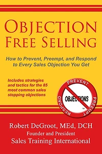 Objection Free Selling: How to Prevent, Preempt, and Respond Every Sales You Get