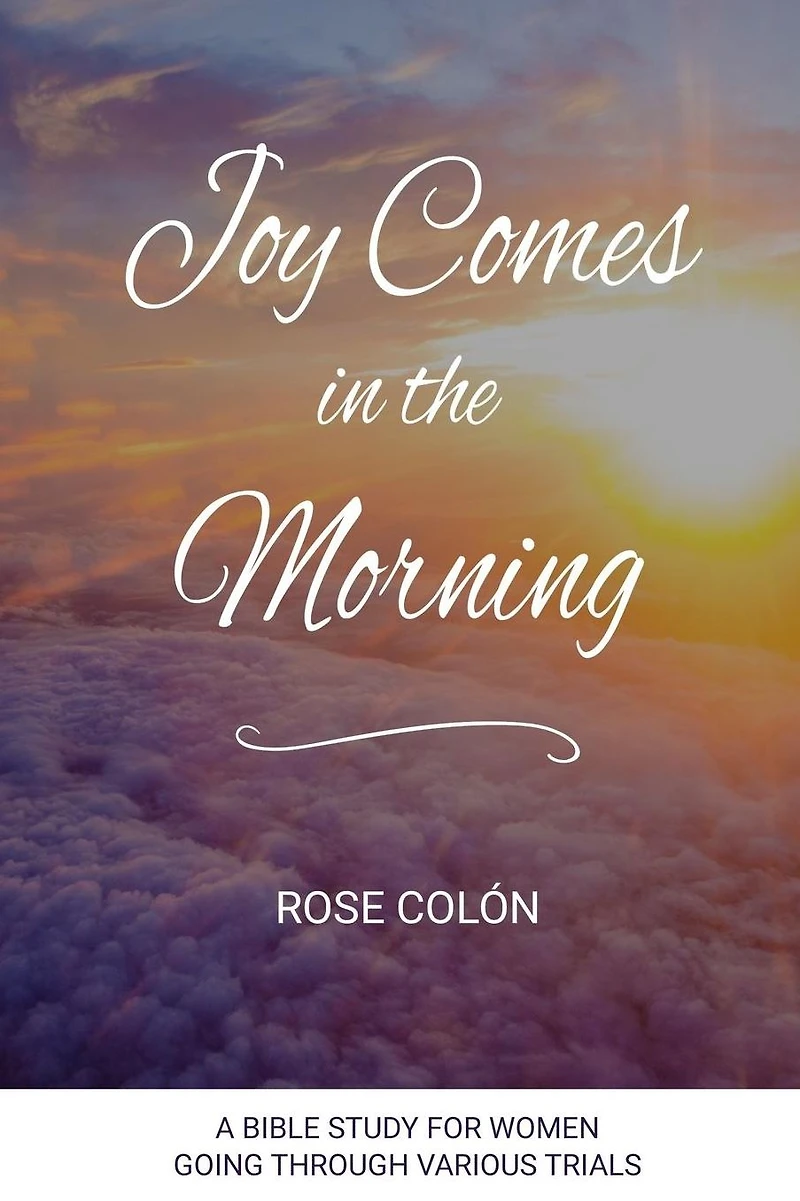 Joy Comes In The Morning: A Bible Study For Women Going Through Various Trials
