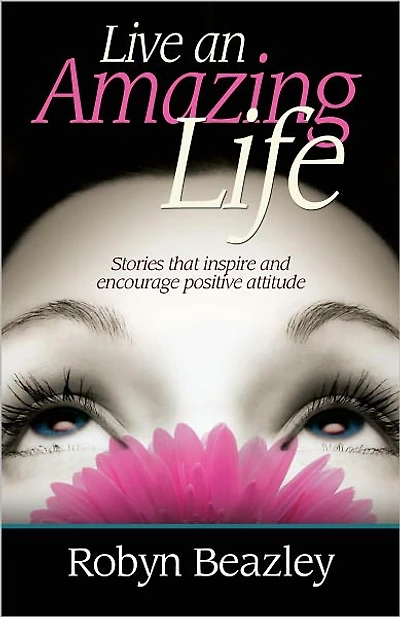 Live an Amazing Life: Stories that inspire and encourage positive attitude