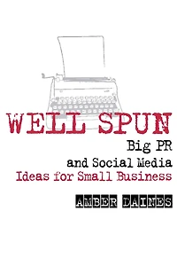 Well Spun: Big PR and Social Media Ideas for Small Business
