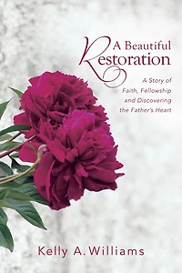 A Beautiful Restoration: A Story of Faith, Fellowship and Discovering the Father's Heart