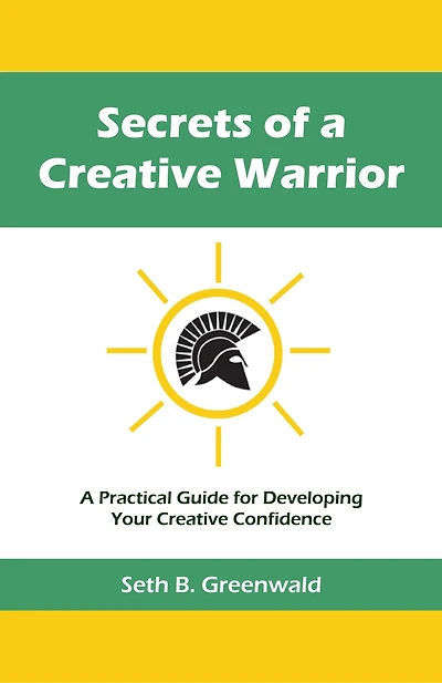 Secrets of a Creative Warrior: A Practical Guide for Developing Your Creative Confidence