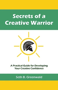 Secrets of a Creative Warrior: A Practical Guide for Developing Your Creative Confidence