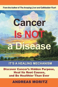 Cancer Is Not a Disease!: It's Healing Mechanism; Discover Cancer's Hidden Purpose, Heal Its Root Causes, and Be Healthier Than Ever