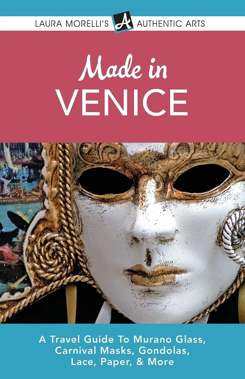 Made Venice: A Travel Guide to Murano Glass, Carnival Masks, Gondolas, Lace, Paper, & More (Laura Morelli's Authentic Arts)