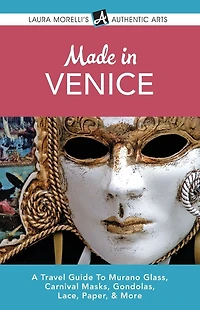 Made Venice: A Travel Guide to Murano Glass, Carnival Masks, Gondolas, Lace, Paper, & More (Laura Morelli's Authentic Arts)