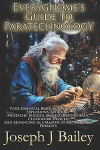 Everygnome's Guide to Paratechnology: Your Essential Resource Surviving Explosions, Avoiding Mustache Tangles, Moving Beyond Basic Clockwork Devices, & Advancing As a Master of Metamagical Pursuits