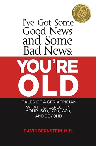 I've Got Some Good News and Bad YOU'RE OLD Tales of a Geriatrician What to Expect Your 60's, 70's, 80"s Beyond