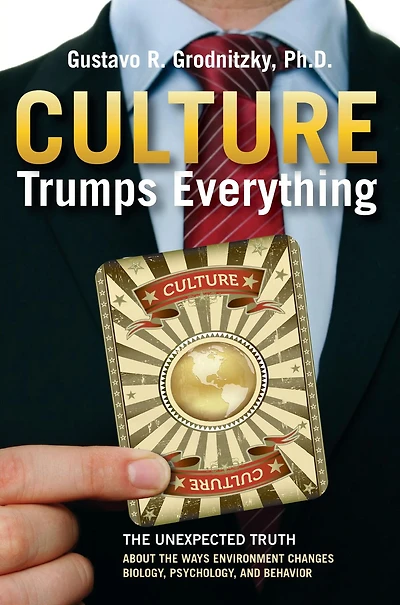 Culture Trumps Everything: The Unexpected Truth About Ways Environment Changes Biology, Psychology, And Behavior