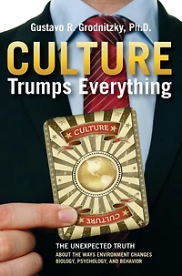 Culture Trumps Everything: The Unexpected Truth About Ways Environment Changes Biology, Psychology, And Behavior