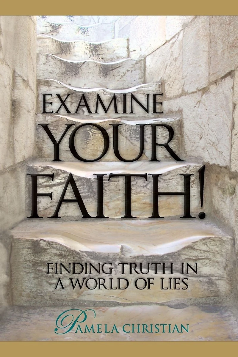 Examine Your Faith! Finding Truth a World of Lies (Faith to Live By, #1)