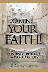 Examine Your Faith! Finding Truth a World of Lies (Faith to Live By, #1)