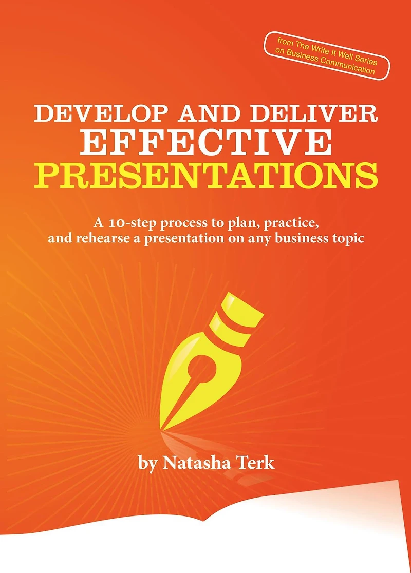 Develop and Deliver Effective Presentations: a 10-Step Process to Plan, Practice, Rehearse Presentation on Any Business Topic