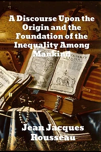 A Discourse Upon the Origin and Foundation of Inequality Among Mankind