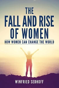 The Fall and Rise of Women: How women can change the world