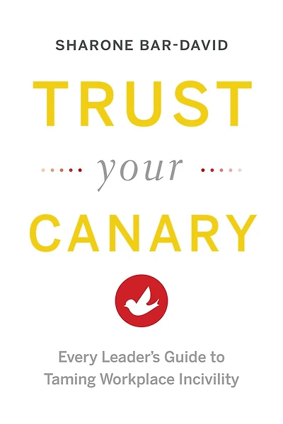 Trust Your Canary: Every Leader's Guide to Taming Workplace Incivility