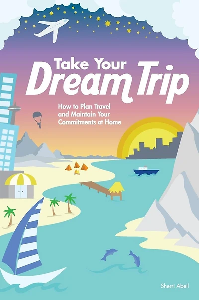 Take Your Dream Trip: How to Plan Travel and Maintain Your Commitments at Home