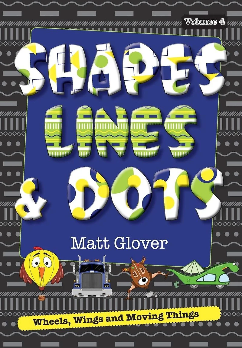 Shapes, Lines and Dots: Wheels, Wings and Moving Things (Volume 4)
